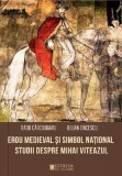 Erou medieval si simbol national. Studii despre Mihai Viteazul - Iulian Oncescu, Radu Carciumaru