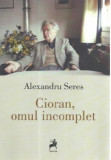 Cioran, omul incomplet | Alexandru Seres, Tracus Arte