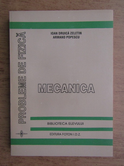 Ioan Druica Zeletin - Probleme de fizica. Mecanica (1995)