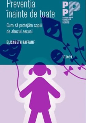 Preventia inainte de toate. Cum sa protejam copiii de abuzul sexual - Elisabeth Raffauf, editura TREI, 2015, NOUA!! foto