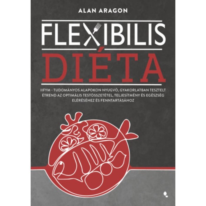 Flexibilis di&eacute;ta - IIFYM- Tudom&aacute;nyos alapokon nyugv&oacute;, gyakorlatban tesztelt &eacute;trend az optim&aacute;lis test&ouml;sszet&eacute;tel, teljes&iacute;tm&eacute;ny &eacute;s eg&eacute;szs&eacute;g el&eacute;r&eacute;s&eacute;hez &eacute;s