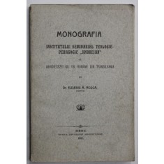 MONOGRAFIA INSTITUTULUI SEMINARIAL TEOLOGIC - PEDAGOGIC &#039; ANDREIAN &#039; AL ARHIDIECEZEI GR. OR. ROMANE DIN TRANSILVANIA de Dr. EUSEBIU R. ROSCA , 1911