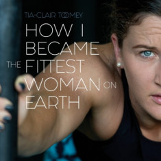 How I Became The Fittest Woman On Earth My Story So Far