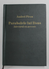 PARABOLELE LUI IISUS , ADEVARUL CA POVESTE de ANDREI PLESU , 2012, EDITIE CARTONATA * NU CONTINE SUPRACOPERTA foto