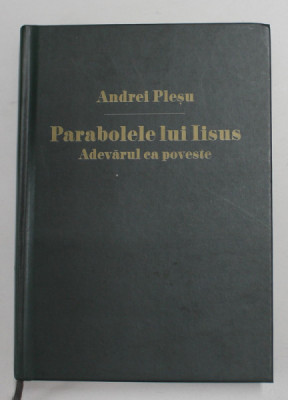 PARABOLELE LUI IISUS , ADEVARUL CA POVESTE de ANDREI PLESU , 2012, EDITIE CARTONATA * PREZINTA SUPRACOPERTA foto