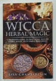 WICCA HERBAL MAGIC , A BEGINNER&#039;S GUIDE TO PRACTICING WICCAN HERBAL MAGIC , WITH SIMPLE HERB SPELLS by LISA CHAMBERLAIN , 2015