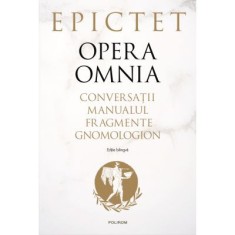 Opera omnia. Conversatii &bull; Manualul &bull; Fragmente &bull; Gnomologion - Epictet