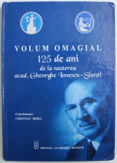 VOLUM OMAGIAL - 125 DE ANI DE LA NASTEREA ACAD . GHEORGHE IONESCU - SISESTI , coordonator CRISTIAN HERA , 2011 foto