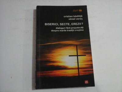 BISERICI, SECTE, EREZII? - DIALOGURI FARA PREJUDECATI DESPRE MARILE TRADITII CRESTINE - CRISTIAN BADILITA, OTNIEL VERES foto