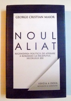 NOUL ALIAT , REGANDIREA POLITICII DE APARARE A ROMANIEI IN SECOLUL XXI de GEORGE CRISTIAN MAIOR , EDITIA A DOUA REVIZUITA SI ADAUGITA , 2012 foto