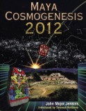 Maya Cosmogenesis 2012: The True Meaning of the Maya Calendar End-Date by John Major Jenkins