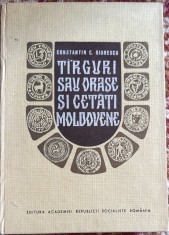 TARGURI SAU ORASE SI CETATI MOLDOVENE,EDITURA ACADEMIEI R.S.R.1967/ CARTONATA, NEFOLOSITA
