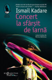 Concert la sf&acirc;rșit de iarnă - Ismail Kadare - Roman Beletristic - Coperta Brosată Paperback - Humanitas Fiction