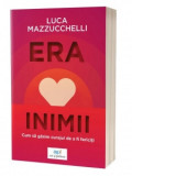 Era inimii: Cum sa gasim curajul de a fi fericiti - Luca Mazzucchelli
