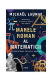 Marele roman al matematicii. Din preistorie &icirc;n zilele noastre - Paperback brosat - Mickael Launay - Trei