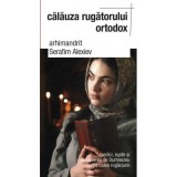 Calauza rugatorului ortodox. Piedici, ispite si apropierea de Dumnezeu pe calea rugaciunii&nbsp; - arhim. Serafim Alexiev