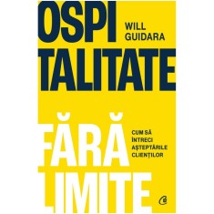 Ospitalitate fara limite. Cum sa intreci asteptarile clientilor, Will Guidara
