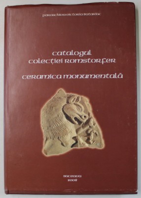 CATALOGUL COLECTIEI ROMSTORFER , CERAMICA MONUMENTALA de PARASCHIVA - VICTORIA BATARIUC , 2008 foto