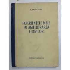 EXPERIENTELE MELE IN AMELIORAREA FLORILOR de R. PALOCSAY , Bucuresti