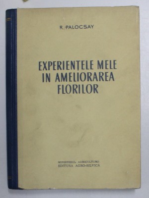 EXPERIENTELE MELE IN AMELIORAREA FLORILOR de R. PALOCSAY , Bucuresti foto
