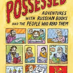 The Possessed: Adventures with Russian Books and the People Who Read Them