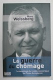 LA GUERRE DU CHOMAGE , LE SAUVETAGE DU MODELE ECONOMIQUE DE L &#039; UNION EUROPEENE par MARC WEISSBERG , 2016