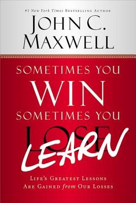 Sometimes You Win--Sometimes You Learn: Life&#039;s Greatest Lessons Are Gained from Our Losses