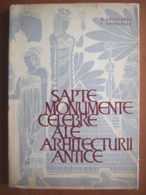 SAPTE MONUMENTE CELEBRE ALE ARHITECTURII ANTICE , G. Chitulescu foto