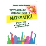 Teste grila de autoevaluare la matematica pentru clasa a 10-a profil tehnologic - Gheorghe-Adalbert Schneider