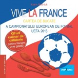 Vive la France - Carte de bucate frantuzeasca - Cartea de bucate a Campionatului European de Fotbal UEFA 2016. Ghid culinar de calatorie pentru fiecar