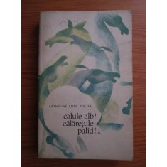 Katherine Anne Porter - Calule alb! calaretule palid!..