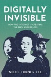 Digital Invisible How the Internet Is Creating the New Underclass