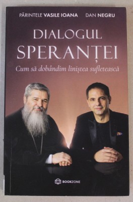 DIALOGUL SPERANTEI - CUM SA DOBANDIM LINISTEA SUFLETEASCA de PARINTELE VASILE IOANA si DAN NEGRU , 2022 foto