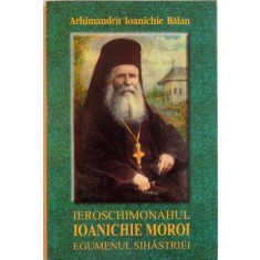 IEROSCHIMONAHUL IOANICHIE MOROI , EGUMENUL SIHASTRIEI ( 1909 - 1944 ) de IOANICHIE BALAN , 2004