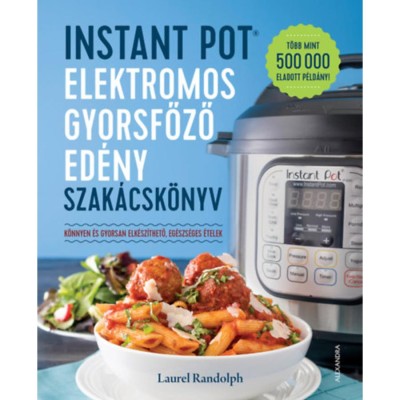 Instant Pot elektromos gyorsfőző ed&amp;eacute;ny szak&amp;aacute;csk&amp;ouml;nyv - K&amp;ouml;nnyen &amp;eacute;s gyorsan elk&amp;eacute;sz&amp;iacute;thető, eg&amp;eacute;szs&amp;eacute;ges &amp;eacute;telek - Laurel Randolph foto