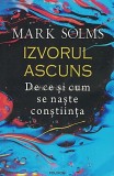 Izvorul Ascuns. De Ce Si Cum Se Naste Constiinta - Mark Solms