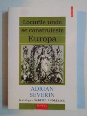 LOCURILE UNDE SE CONSTRUIESTE EUROPA de ADRIAN SEVERIN IN DIALOG CU GABRIEL ANDREESCU 2000 foto