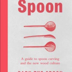 Spoon: A Guide to Spoon Carving and the New Wood Culture