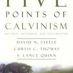 The Five Points of Calvinism: Defined, Defended, and Documented