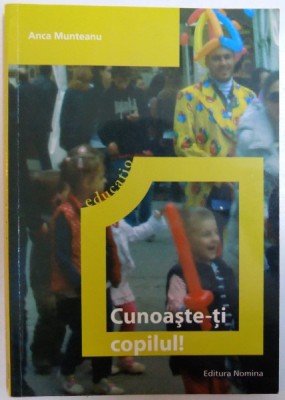 CUNOASTE - TI COPILUL ! - AFLA CE SIMTE, CUM SE JOACA, CE II PLACE, CUM INVATA , CE GANDESTE de ANCA MUNTEANU , 2012 foto