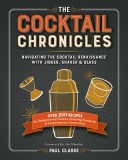 The Cocktail Chronicles: Rediscovered Classics, Enduring Standards, and Contemporary Concoctions from the Cocktail Renaissance