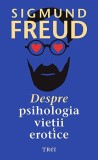 Despre psihologia vietii erotice - Sigmund Freud - Editura Trei