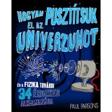 Hogyan puszt&iacute;tsuk el az univerzumot &eacute;s a fizika tov&aacute;bbi 34 &eacute;rdekes alkalmaz&aacute;sa - &Eacute;s a fizika tov&aacute;bbi 34 &eacute;rdekes alkalmaz&aacute;sa - Paul Parsons