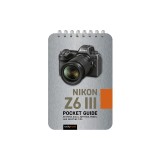 Nikon Z6 III: Pocket Guide: Buttons, Dials, Settings, Modes, and Shooting Tips