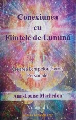 Conexiunea cu fiintele de lumina. Crearea echipelor divine personale. Volumul 1 - Ann-Louise Machedon