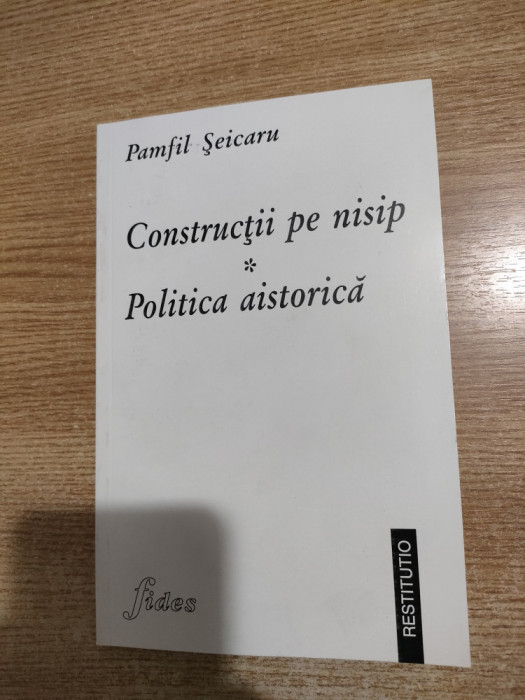 Pamfil Seicaru - Constructii pe nisip. Politica aistorica (Editura Fides, 1998)