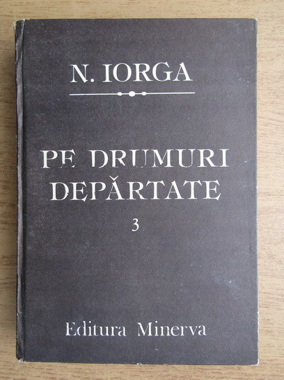 Nicolae Iorga - Pe drumuri depărtate ( Vol. 3 )