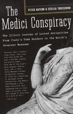 The Medici Conspiracy: The Illicit Journey of Looted Antiquities, from Italy&#039;s Tomb Raiders to the World&#039;s Greatest Museums