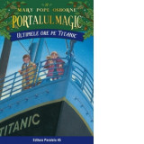 Ultimele ore pe Titanic. Portalul Magic nr. 17 Editia a 3-a - Mary Pope Osborne, Laura Poanta