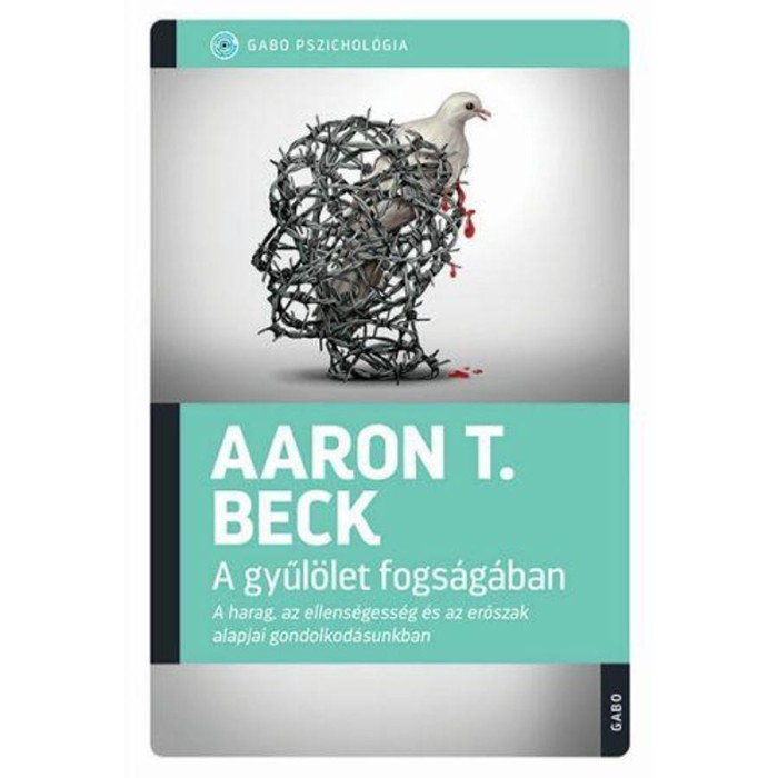 A gyűl&ouml;let fogs&aacute;g&aacute;ban - A harag, az ellens&eacute;gess&eacute;g &eacute;s az erőszak alapjai gondolkod&aacute;sunkban - Aaron T. Beck